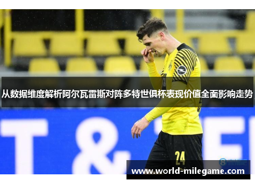 从数据维度解析阿尔瓦雷斯对阵多特世俱杯表现价值全面影响走势