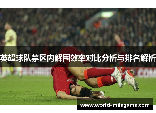 英超球队禁区内解围效率对比分析与排名解析