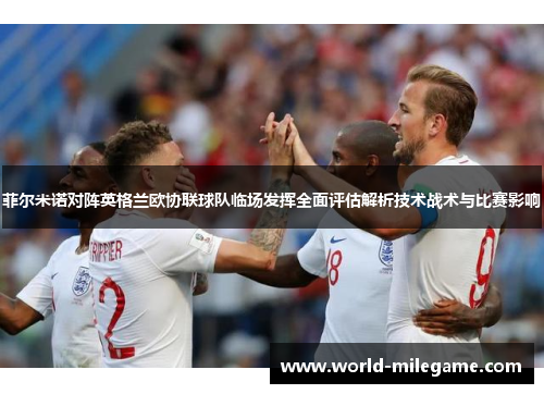 菲尔米诺对阵英格兰欧协联球队临场发挥全面评估解析技术战术与比赛影响