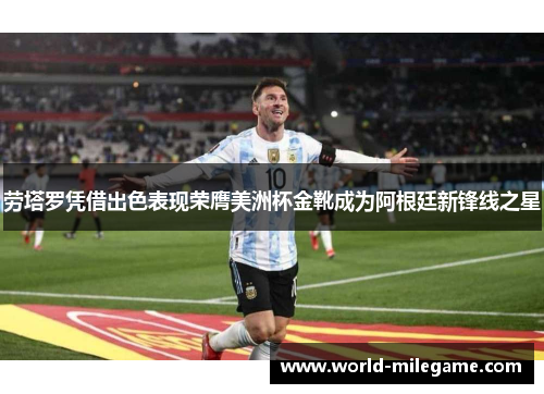 劳塔罗凭借出色表现荣膺美洲杯金靴成为阿根廷新锋线之星