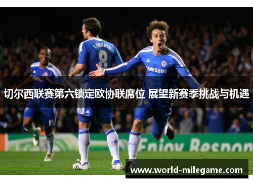 切尔西联赛第六锁定欧协联席位 展望新赛季挑战与机遇