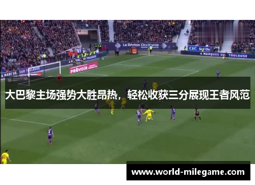 大巴黎主场强势大胜昂热，轻松收获三分展现王者风范