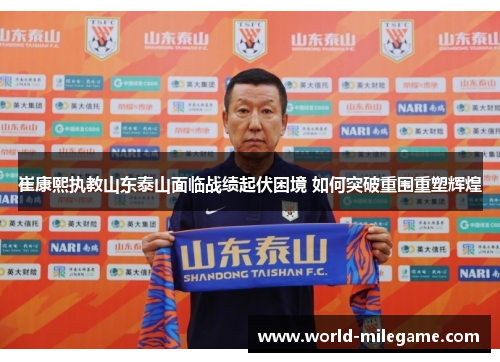 崔康熙执教山东泰山面临战绩起伏困境 如何突破重围重塑辉煌
