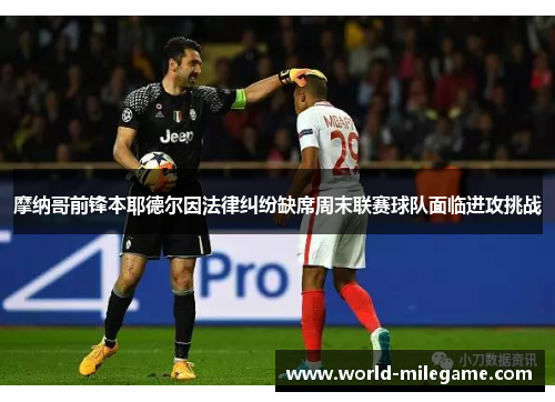 摩纳哥前锋本耶德尔因法律纠纷缺席周末联赛球队面临进攻挑战