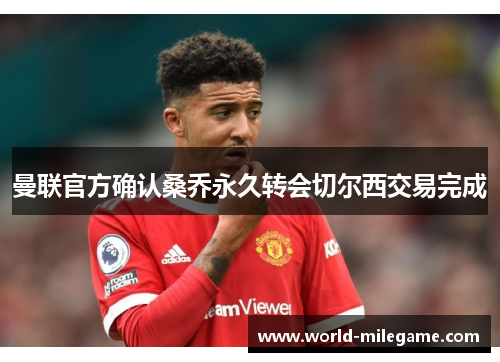 曼联官方确认桑乔永久转会切尔西交易完成