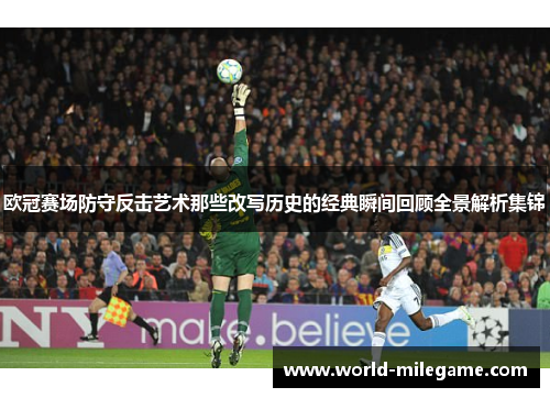 欧冠赛场防守反击艺术那些改写历史的经典瞬间回顾全景解析集锦