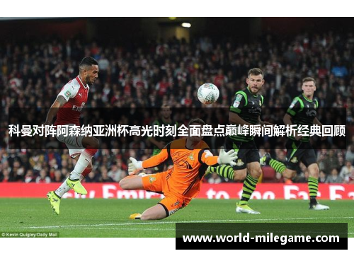 科曼对阵阿森纳亚洲杯高光时刻全面盘点巅峰瞬间解析经典回顾