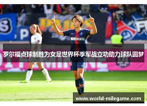 罗尔福点球制胜为女足世界杯季军战立功助力球队圆梦