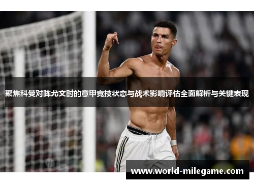 聚焦科曼对阵尤文时的意甲竞技状态与战术影响评估全面解析与关键表现