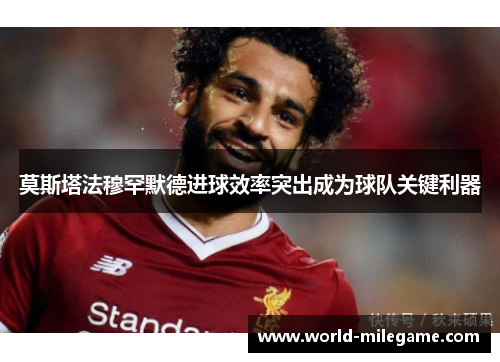 莫斯塔法穆罕默德进球效率突出成为球队关键利器