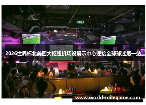 2026世界杯北美四大枢纽机场设展示中心迎接全球球迷第一站