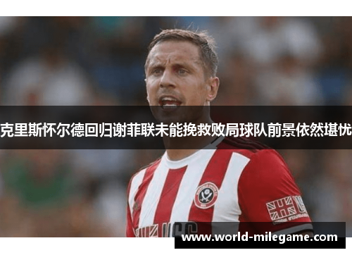 克里斯怀尔德回归谢菲联未能挽救败局球队前景依然堪忧