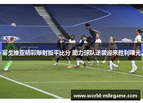 塞戈维亚精彩爆射扳平比分 助力球队逆袭迎来胜利曙光