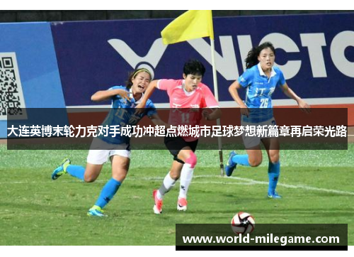 大连英博末轮力克对手成功冲超点燃城市足球梦想新篇章再启荣光路