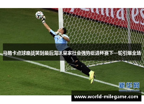马略卡点球鏖战笑到最后淘汰皇家社会强势挺进杯赛下一轮引爆全场 马略卡点球鏖战笑到最后淘汰皇家社会强势挺进杯赛下一轮引爆全场
