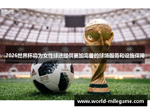2026世界杯将为女性球迷提供更加完善的球场服务和设施保障 2026世界杯将为女性球迷提供更加完善的球场服务和设施保障