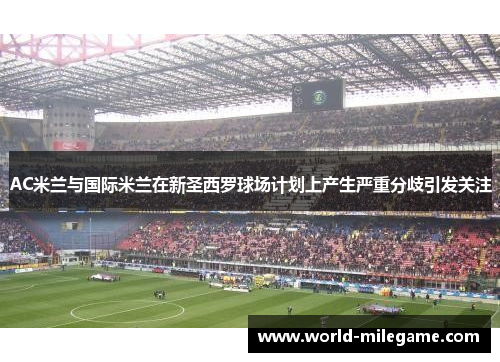 AC米兰与国际米兰在新圣西罗球场计划上产生严重分歧引发关注 AC米兰与国际米兰在新圣西罗球场计划上产生严重分歧引发关注