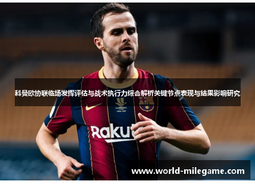 科曼欧协联临场发挥评估与战术执行力综合解析关键节点表现与结果影响研究 科曼欧协联临场发挥评估与战术执行力综合解析关键节点表现与结果影响研究