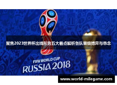聚焦2023世界杯出线形势五大看点解析各队晋级博弈与悬念 聚焦2023世界杯出线形势五大看点解析各队晋级博弈与悬念