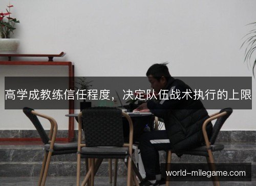 高学成教练信任程度,决定队伍战术执行的上限 高学成教练信任程度,决定队伍战术执行的上限