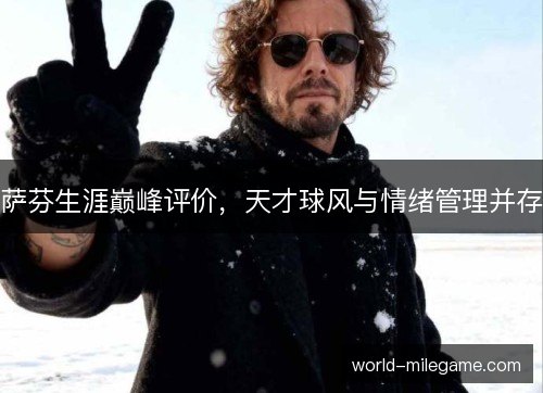 萨芬生涯巅峰评价,天才球风与情绪管理并存 萨芬生涯巅峰评价,天才球风与情绪管理并存