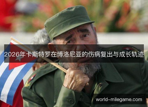 2026年卡斯特罗在博洛尼亚的伤病复出与成长轨迹 2026年卡斯特罗在博洛尼亚的伤病复出与成长轨迹